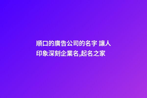 順口的廣告公司的名字 讓人印象深刻企業名,起名之家-第1張-公司起名-玄機派